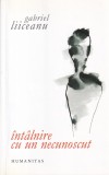 Gabriel Liiceanu - Intalnire cu un necunoscut, Humanitas