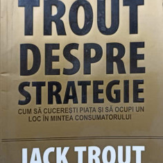 TROUT DESPRE STRATEGIE. CUM SA CUCERESTI PIATA SI SA OCUPI UN LOC IN MINTEA CONSUMATORULUI-JACK TROUT