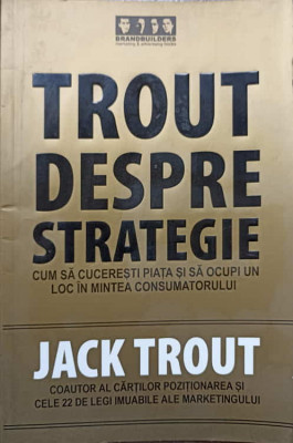 TROUT DESPRE STRATEGIE. CUM SA CUCERESTI PIATA SI SA OCUPI UN LOC IN MINTEA CONSUMATORULUI-JACK TROUT foto