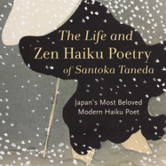 The Life and Zen Haiku Poetry of Santoka Taneda: Japan's Beloved Modern Haiku Poet: Includes a Translation of Santoka's ""diary of the One-Grass Hut""