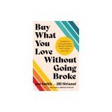 Buy What You Love Without Going Broke: Transform Your Spending and Get More of What Money Can't Buy