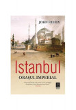 Istanbul. Orașul imperial - Paperback brosat - John Freely - Trei