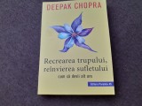 Deepak Chopra - Recrearea trupului, reinvierea sufletului. Cum sa devii alt om