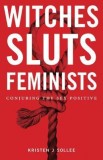 Witches, Sluts, Feminists: Conjuring the Sex Positive