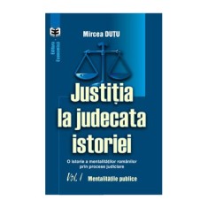 Justitia la judecata istoriei: o istorie a mentalitatilor romanilor prin procese judiciare, volumul I. Mentalitatile publice - Mircea Dutu