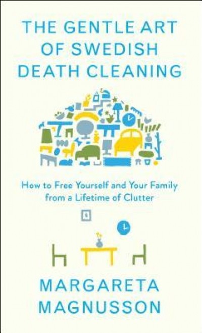 The Gentle Art of Swedish Death Cleaning: How to Make Your Loved Ones&#039; Lives Easier and Your Own Life More Pleasant