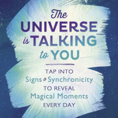 The Universe Is Talking to You: Tap Into Signs & Synchronicity to Reveal Magical Moments Every Day