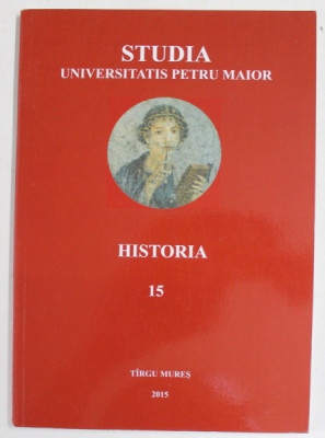 STUDIA UNIVERSITAS PETRU MAIOR , HISTORIA , nr. 15 , APARUTA 2015 foto