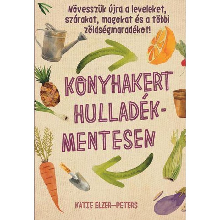 Konyhakert hullad&eacute;kmentesen - N&ouml;vessz&uuml;k &uacute;jra a leveleket, sz&aacute;rakat, magokat &eacute;s a t&ouml;bbi z&ouml;lds&eacute;gmarad&eacute;kot! - Katie Elzer-Peters