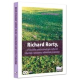 Richard Rorty, o filosofie pentru multiple infloriri. Libertate, cunoastere, solidaritate si speranta - Henrieta Anisoara Serban