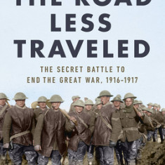 The Road Less Traveled: The Secret Battle to End the Great War, 1916-1917