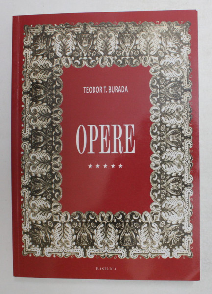 TEODOR T. BURADA , OPERE , VOLUMUL V. - BISERICA , CALATORII IN ORIENT , PALESTINA , 2014