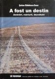 A fost un destin. Amintiri, marturii, dezvaluiri - Serban Radulescu-Zoner - Carte Istorie