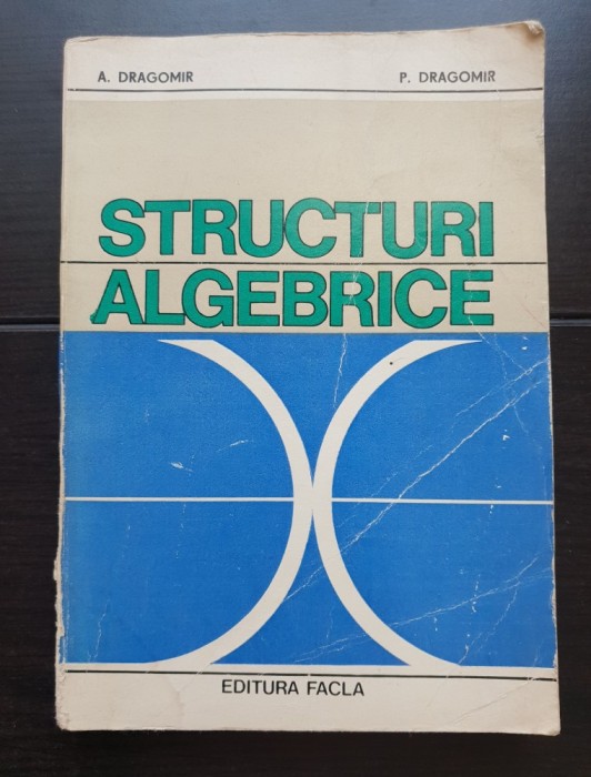 Structuri algebrice - A. Dragomir, P. Dragomir