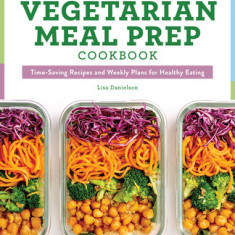The Vegetarian Meal Prep Cookbook: Time-Saving Recipes and Weekly Plans for Healthy Eating