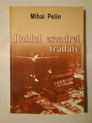 Mihai Pelin - Raidul escadrei trădate: bombardamente asupra Rom&amp;acirc;niei 1941-1944 foto