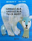 Bill Martin Jr - Ursule alb, ursule alb, tu ce auzi? Cu ilustratii de Eric Carle