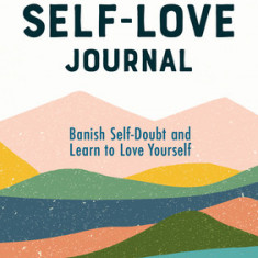 The Self Love Journal: Banish Self-Doubt and Learn to Love Yourself