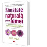 Sanatate naturala pentru femei. Tratamentul natural pentru problemele de sanatate ale femeilor - Roger Mason, Teodora Irina