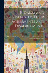 Judaism and Christianity, Their Agreements and Disagreements: A Series of Friday Evening Lectures, Delivered at the Plum Street Temple, Cincinnati, Oh foto