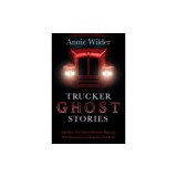 Trucker Ghost Stories: And Other True Tales of Haunted Highways, Weird Encounters, and Legends of the Road