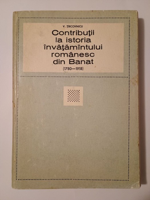 V. Ț&icirc;rcovnicu - Contribuții la istoria &icirc;nvățăm&acirc;ntului rom&acirc;nesc din Banat 1780-1918