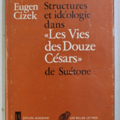 STRUCTURES ET IDEOLOGIE DANS &quot, LES VIES DES DOUZE CESARS &quot, DE SUETONE , par EUGEN CIZEK , EDITIE IN LIMBA FRANCEZA , 1977