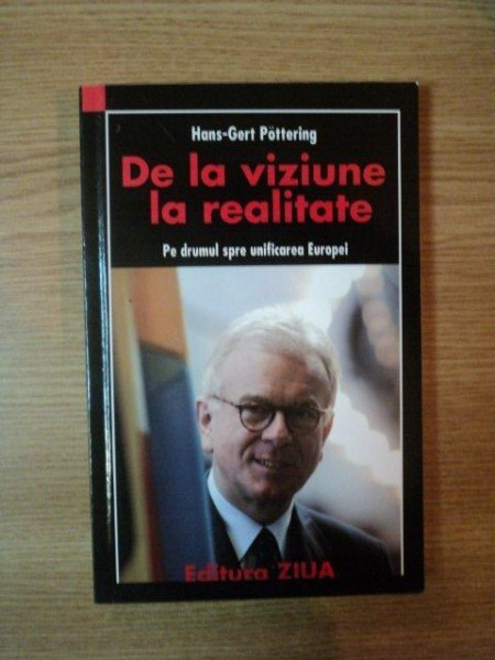 DE LA VIZIUNE LA REALITATE, PE DRUMUL SPRE UNIFICAREA EUROPEI de HANS GERT POTTERING, BUC. 2007