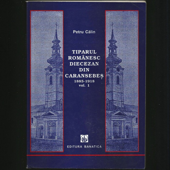TIPARUL ROM&Acirc;NESC DIECEZAN DIN CARANSEBEȘ - PETRU CĂLIN - EDITURA BANATICA