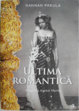 Ultima Rom&acirc;ncă: Biografia Reginei Maria - Hannah Pakula, Roman Istoric