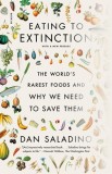 Eating to Extinction: The World&#039;s Rarest Foods and Why We Need to Save Them