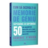 Cum sa dezvolti o memorie de geniu saptamana cu saptamana - Dominic O&#039;Brien