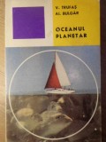 Oceanul Planetar - V. Trufas, AI. Bulgar (1973) - Geografie, Stiintifica - Carte veche