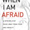 When I Am Afraid: A Step-By-Step Guide Away from Fear and Anxiety
