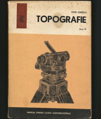 TOPOGRAFIE - MANUAL PENTRU LICEE ANGROINDUSTRIALE - ANUL IV - PETRE IONESCU foto