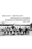 Aeronautica rom&acirc;nă &icirc;n Războiul de &Icirc;ntregire naţională 1916-1919 - Paperback brosat - Alexandru Armă, Valeriu Avram - Vremea