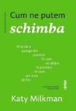 Cum ne putem schimba. Arta de a ajunge din punctul in care ne aflam in punctul in care am vrea sa fim - Editura Lifestyle