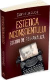 Estetica inconstientului: Eseuri de psihanaliza - Daniela Luca, Editie in limba romana