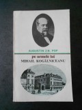 AUGUSTIN Z. N. POP - PE URMELE LUI MIHAIL KOGALNICEANU