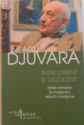 INTRE ORIENT SI OCCIDENT, TARILE ROMANE LA INCEPUTUL EPOCII MODERNE (1800 - 1848), ED. A VII - A de NEAGU DJUVARA, 2009 foto