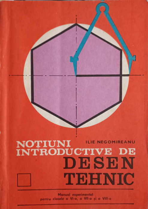 NOTIUNI INTRODUCTIVE DE DESEN TEHNIC. MANUAL EXPERIMENTAL PENTRU CLASELE A VI-A, A VII-A SI A VIII-A-ILIE NEGOMI