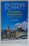 PROVOCAREA IERUSALIMULUI , O CALATORIE IN TARA SFANTA de ERIC - EMMANUEL SCHMITT , postfata de PAPA FRANCISC , 2023