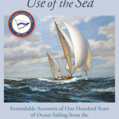 Adventurous Use of the Sea: Formidable Accounts of One Hundred Years of Ocean Sailing from the Cruising Club of America