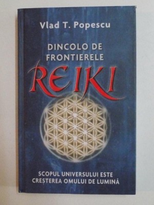 DINCOLO DE FRONTIERELE REIKI , SCOPUL UNIVERSULUI ESTE CRESTEREA OMULUI DE LUMINA de VLAD T. POPESCU , 2009 foto