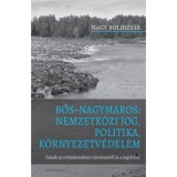 Bős Nagymaros: Nemzetk&ouml;zi jog, politika, k&ouml;rnyezetv&eacute;delem - &Iacute;r&aacute;sok az erőműrendszer t&ouml;rt&eacute;net&eacute;ről &eacute;s a jogvit&aacute;r&oacute;l - Nagy Boldizs&aacute;r, 2024