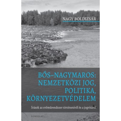 Bős Nagymaros: Nemzetk&amp;ouml;zi jog, politika, k&amp;ouml;rnyezetv&amp;eacute;delem - &amp;Iacute;r&amp;aacute;sok az erőműrendszer t&amp;ouml;rt&amp;eacute;net&amp;eacute;ről &amp;eacute;s a jogvit&amp;aacute;r&amp;oacute;l - Nagy Boldizs&amp;aacute;r foto