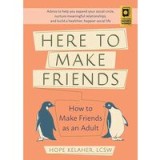 Here to Make Friends: How to Make Friends as an Adult: Advice to Help You Expand Your Social Circle, Nurture Meaningful Relationships, and Build a Hea