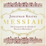 Messiah: The Composition and Afterlife of Handel&#039;s Masterpiece