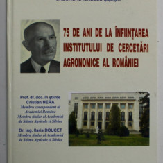 75 DE ANI DE LA INFIINTAREA INSTITUTULUI DE CERCETARI AGRONOMICE AL ROMANIEI de CRISTIAN HERA si ILARIA DOUCET , 2003