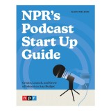 NPR's Podcast Start Up Guide Create, Launch, and Grow a Podcast on Any Budget
